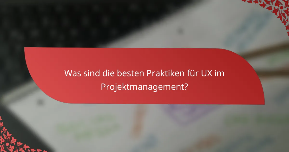 Was sind die besten Praktiken für UX im Projektmanagement?