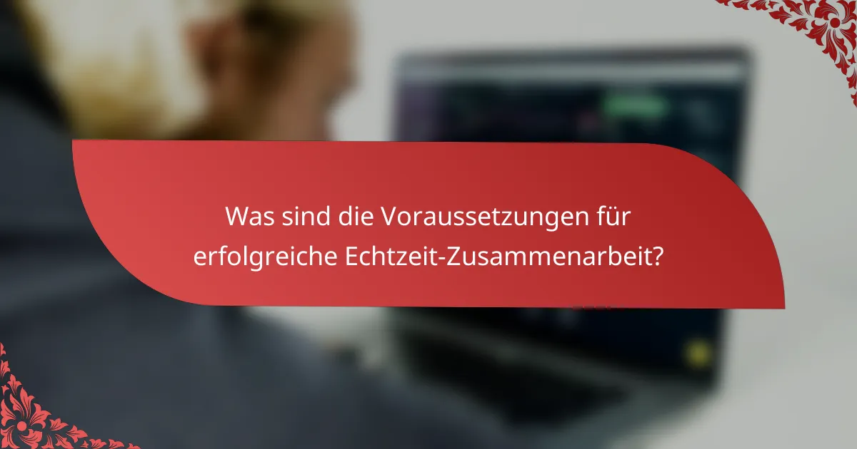 Was sind die Voraussetzungen für erfolgreiche Echtzeit-Zusammenarbeit?