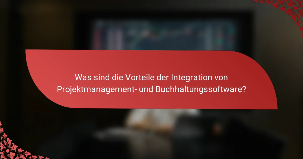 Was sind die Vorteile der Integration von Projektmanagement- und Buchhaltungssoftware?