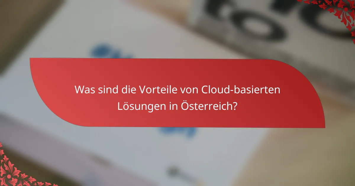 Was sind die Vorteile von Cloud-basierten Lösungen in Österreich?