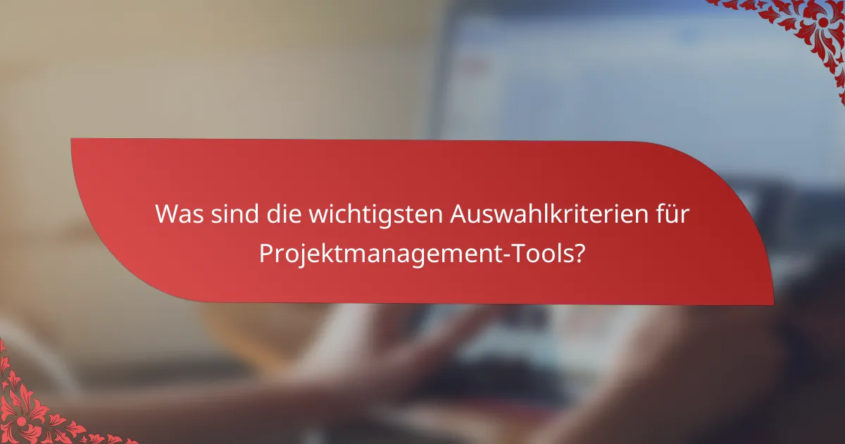 Was sind die wichtigsten Auswahlkriterien für Projektmanagement-Tools?