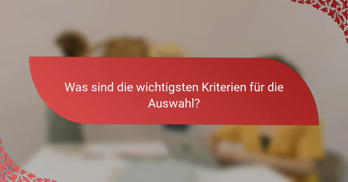 Was sind die wichtigsten Kriterien für die Auswahl?