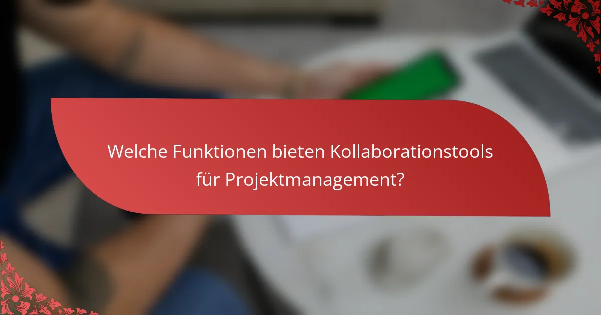 Welche Funktionen bieten Kollaborationstools für Projektmanagement?