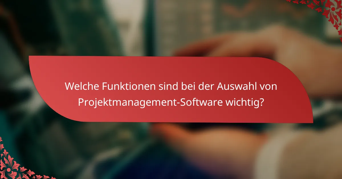 Welche Funktionen sind bei der Auswahl von Projektmanagement-Software wichtig?