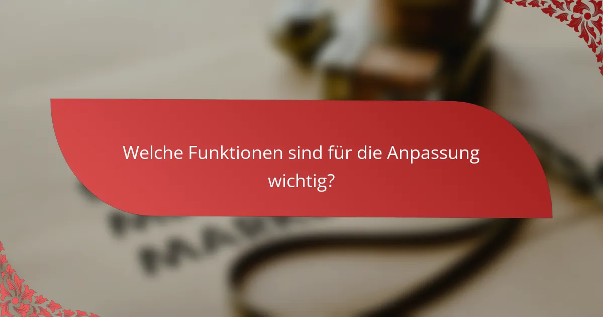 Welche Funktionen sind für die Anpassung wichtig?