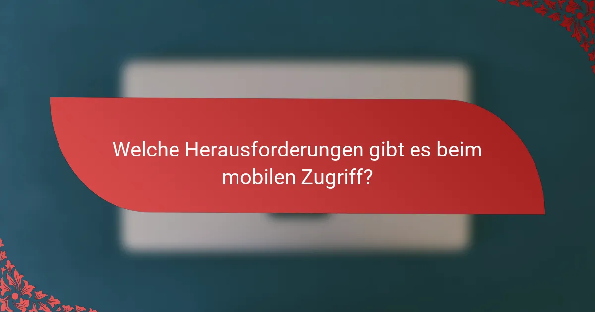 Welche Herausforderungen gibt es beim mobilen Zugriff?