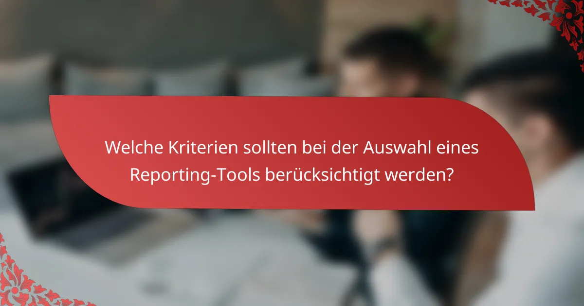 Welche Kriterien sollten bei der Auswahl eines Reporting-Tools berücksichtigt werden?