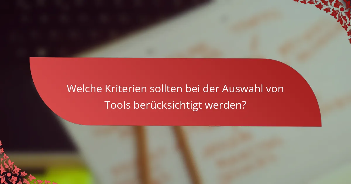 Welche Kriterien sollten bei der Auswahl von Tools berücksichtigt werden?