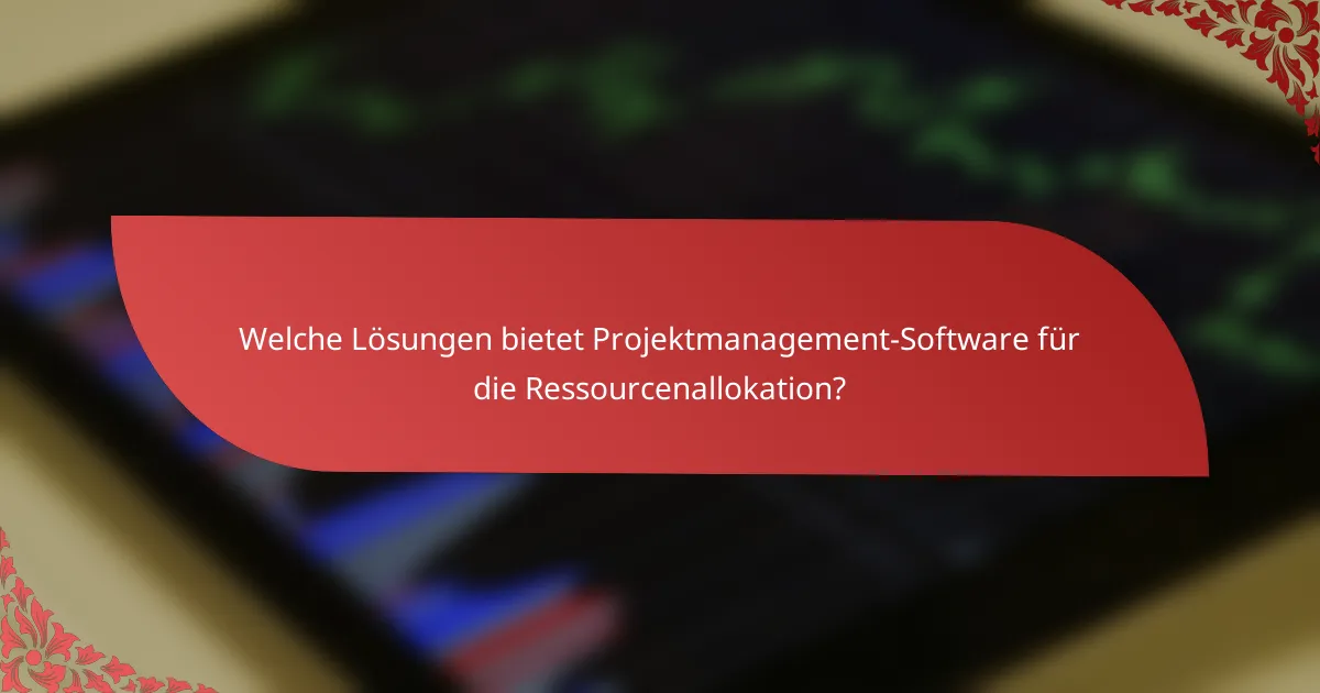 Welche Lösungen bietet Projektmanagement-Software für die Ressourcenallokation?