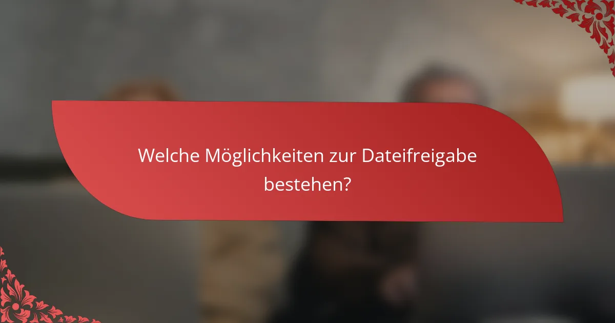 Welche Möglichkeiten zur Dateifreigabe bestehen?