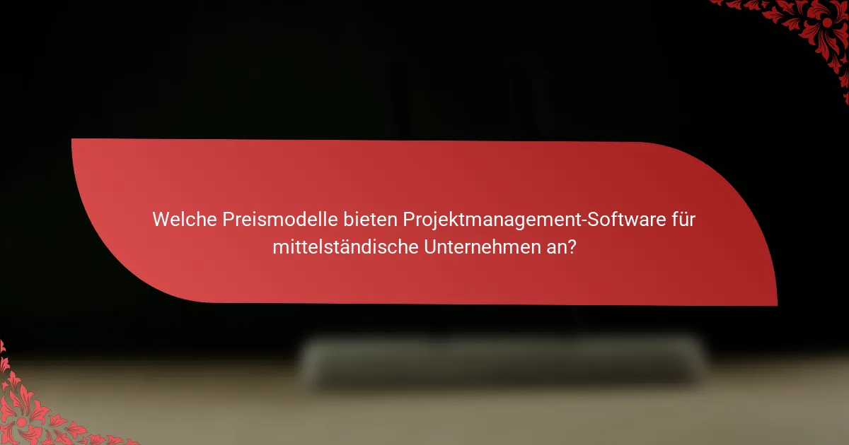 Welche Preismodelle bieten Projektmanagement-Software für mittelständische Unternehmen an?