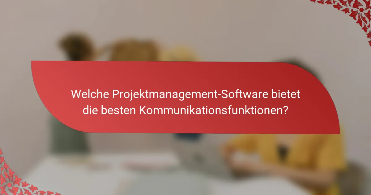Welche Projektmanagement-Software bietet die besten Kommunikationsfunktionen?
