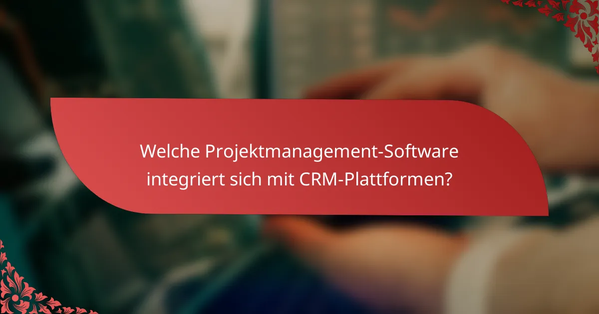 Welche Projektmanagement-Software integriert sich mit CRM-Plattformen?