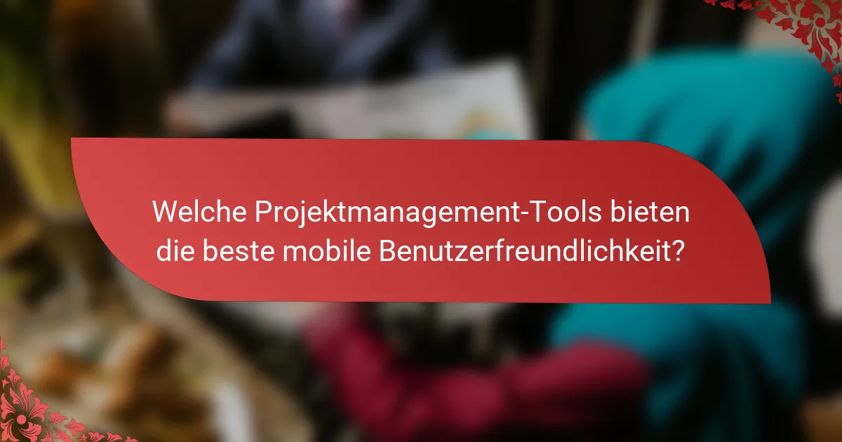 Welche Projektmanagement-Tools bieten die beste mobile Benutzerfreundlichkeit?
