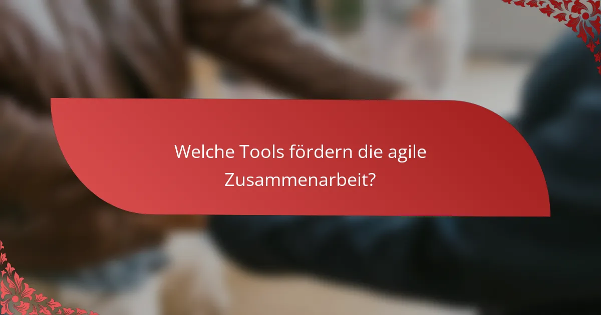 Welche Tools fördern die agile Zusammenarbeit?