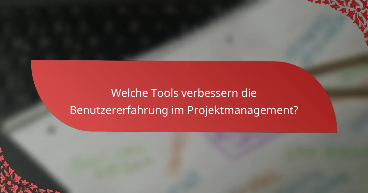 Welche Tools verbessern die Benutzererfahrung im Projektmanagement?