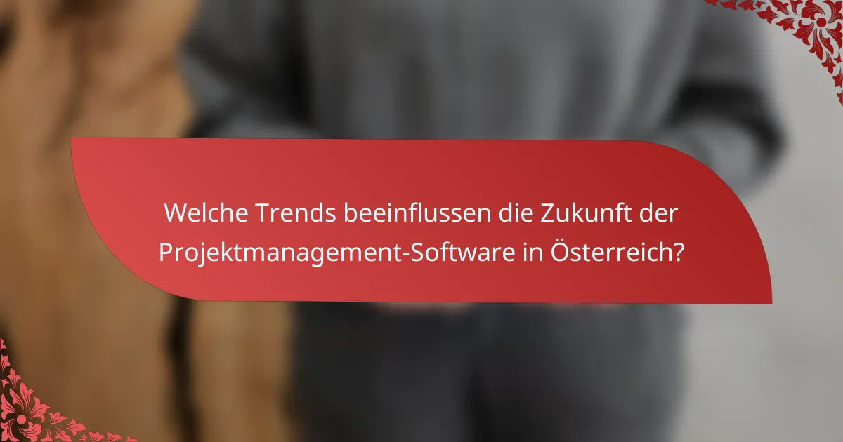 Welche Trends beeinflussen die Zukunft der Projektmanagement-Software in Österreich?