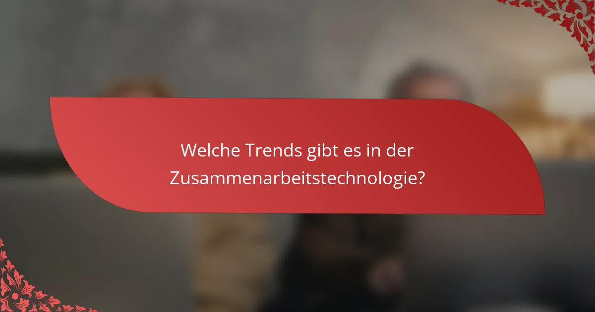 Welche Trends gibt es in der Zusammenarbeitstechnologie?