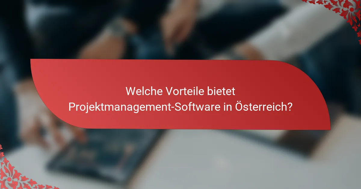 Welche Vorteile bietet Projektmanagement-Software in Österreich?
