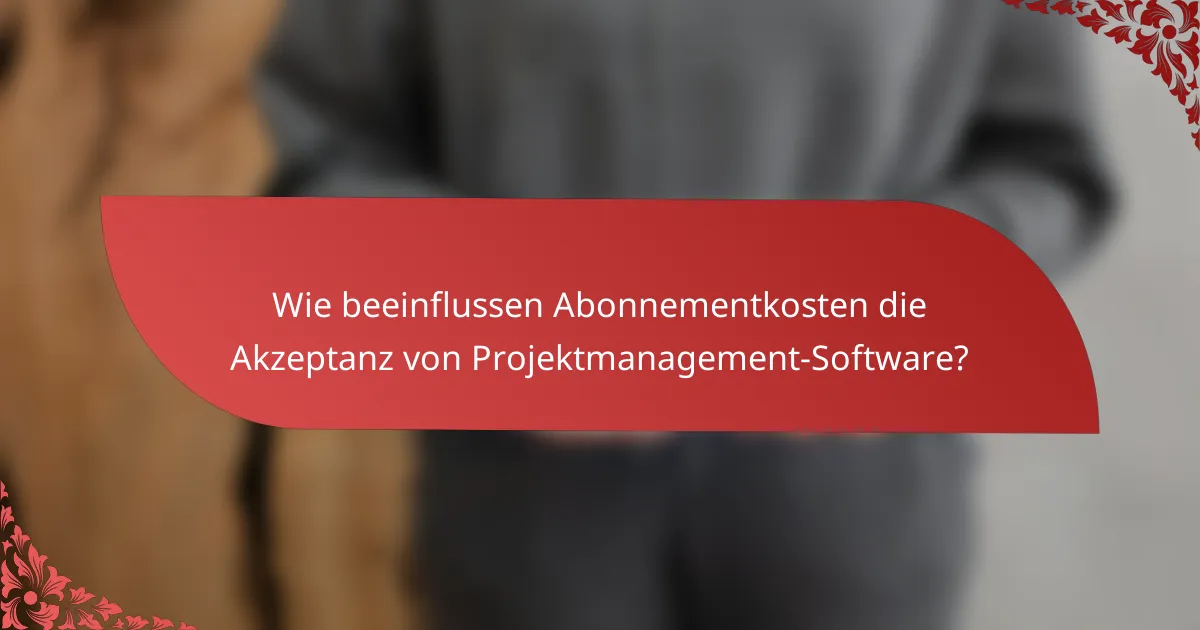 Wie beeinflussen Abonnementkosten die Akzeptanz von Projektmanagement-Software?