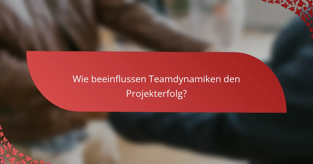 Wie beeinflussen Teamdynamiken den Projekterfolg?
