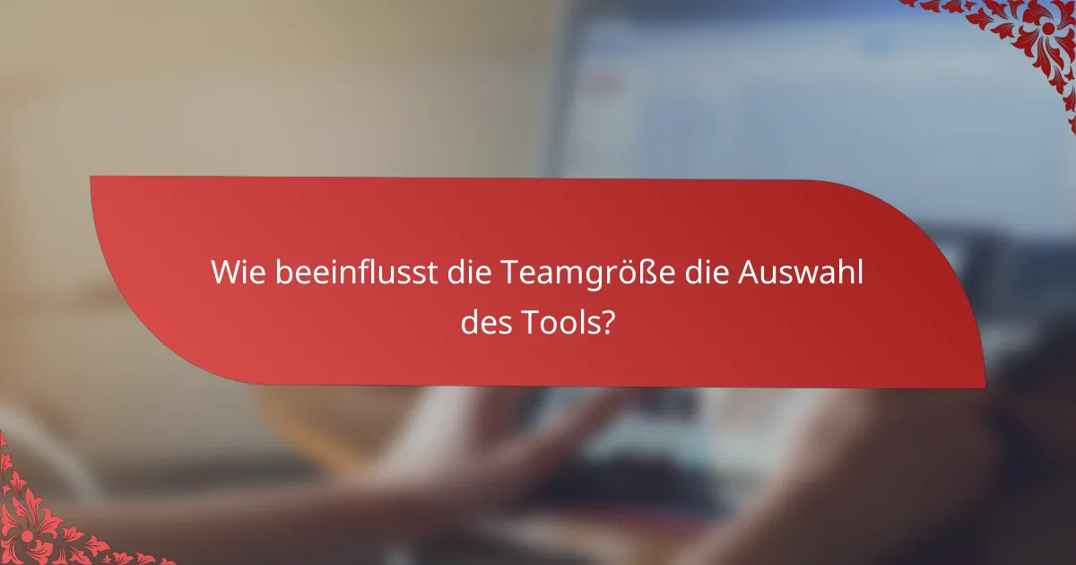 Wie beeinflusst die Teamgröße die Auswahl des Tools?