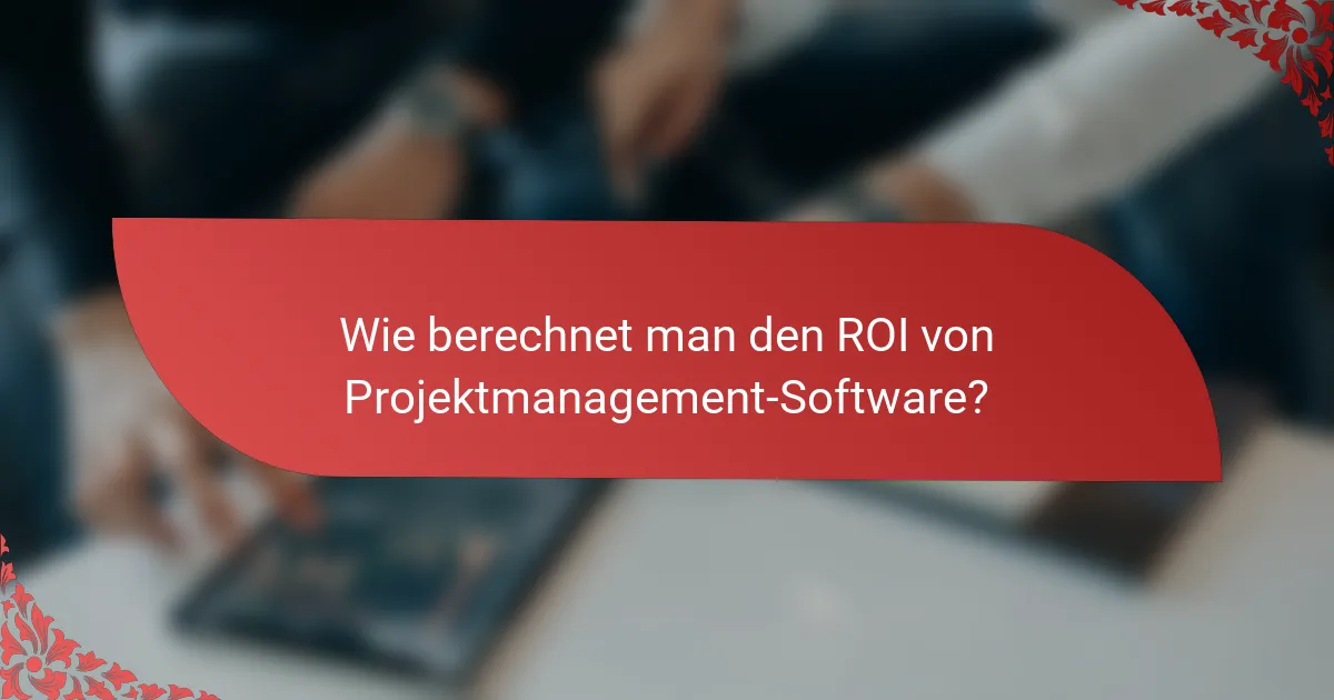 Wie berechnet man den ROI von Projektmanagement-Software?
