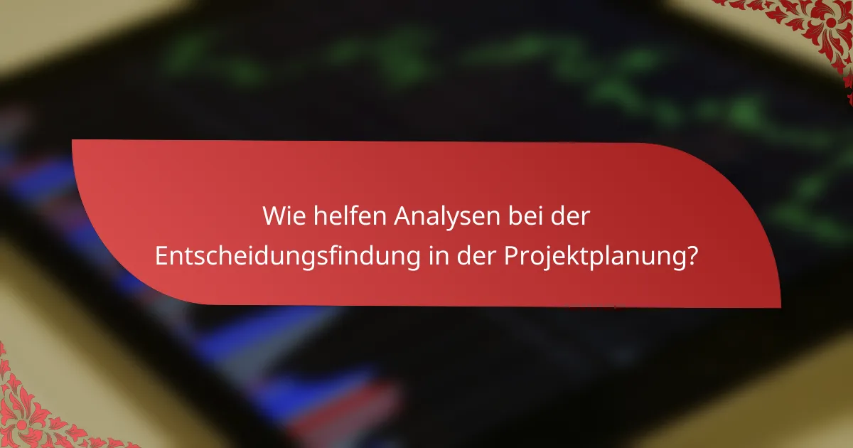 Wie helfen Analysen bei der Entscheidungsfindung in der Projektplanung?