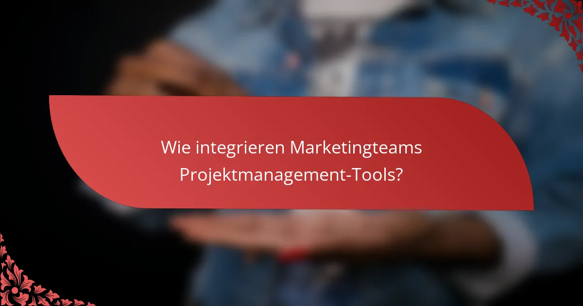 Wie integrieren Marketingteams Projektmanagement-Tools?