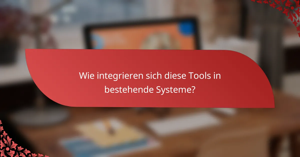 Wie integrieren sich diese Tools in bestehende Systeme?