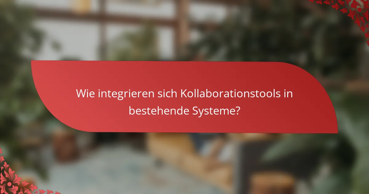 Wie integrieren sich Kollaborationstools in bestehende Systeme?