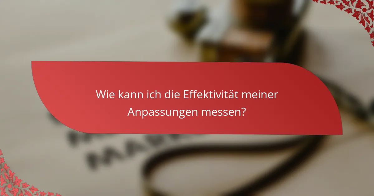 Wie kann ich die Effektivität meiner Anpassungen messen?