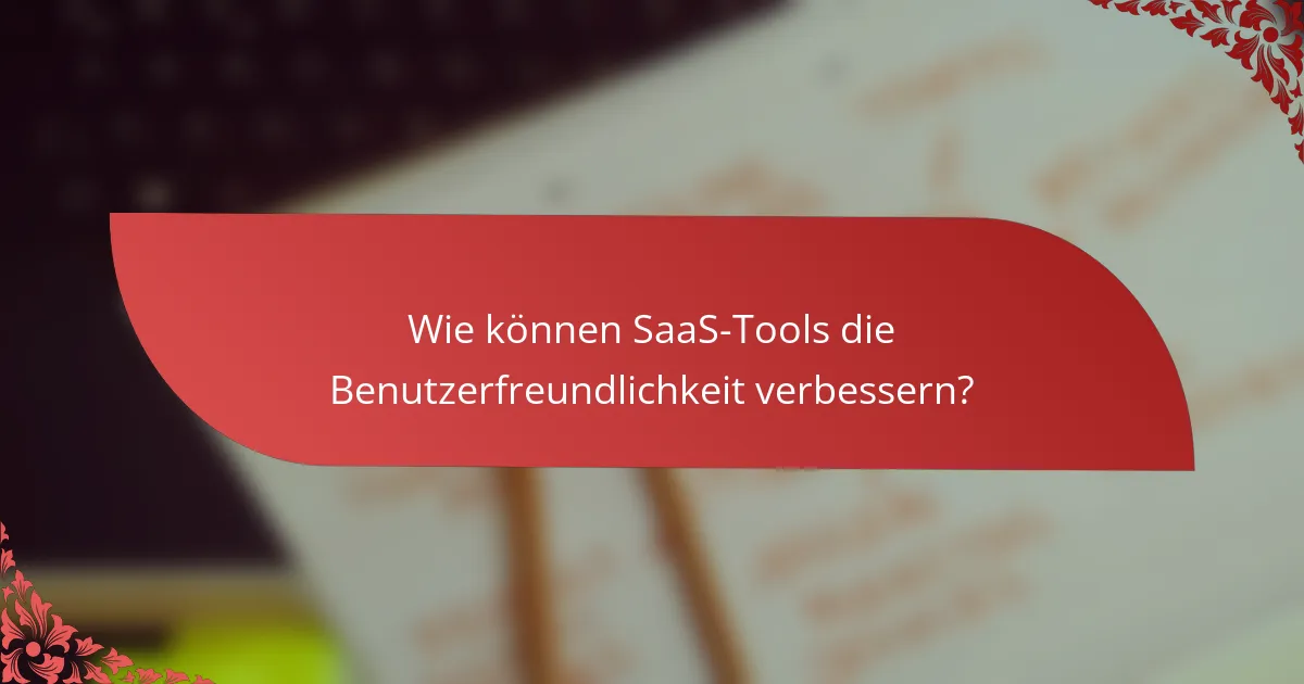 Wie können SaaS-Tools die Benutzerfreundlichkeit verbessern?