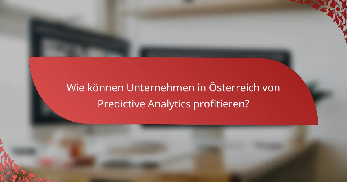 Wie können Unternehmen in Österreich von Predictive Analytics profitieren?