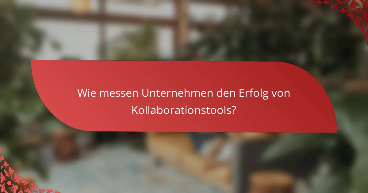 Wie messen Unternehmen den Erfolg von Kollaborationstools?