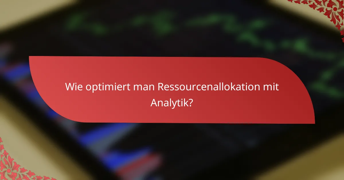 Wie optimiert man Ressourcenallokation mit Analytik?