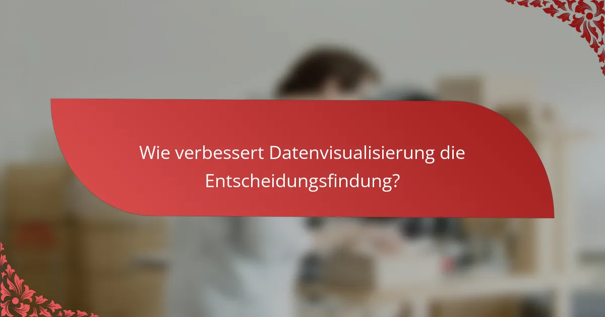 Wie verbessert Datenvisualisierung die Entscheidungsfindung?