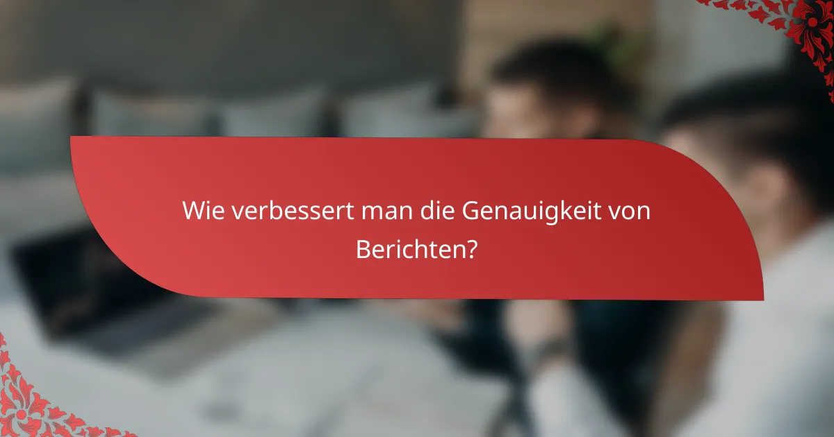 Wie verbessert man die Genauigkeit von Berichten?