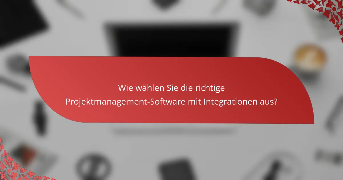 Wie wählen Sie die richtige Projektmanagement-Software mit Integrationen aus?