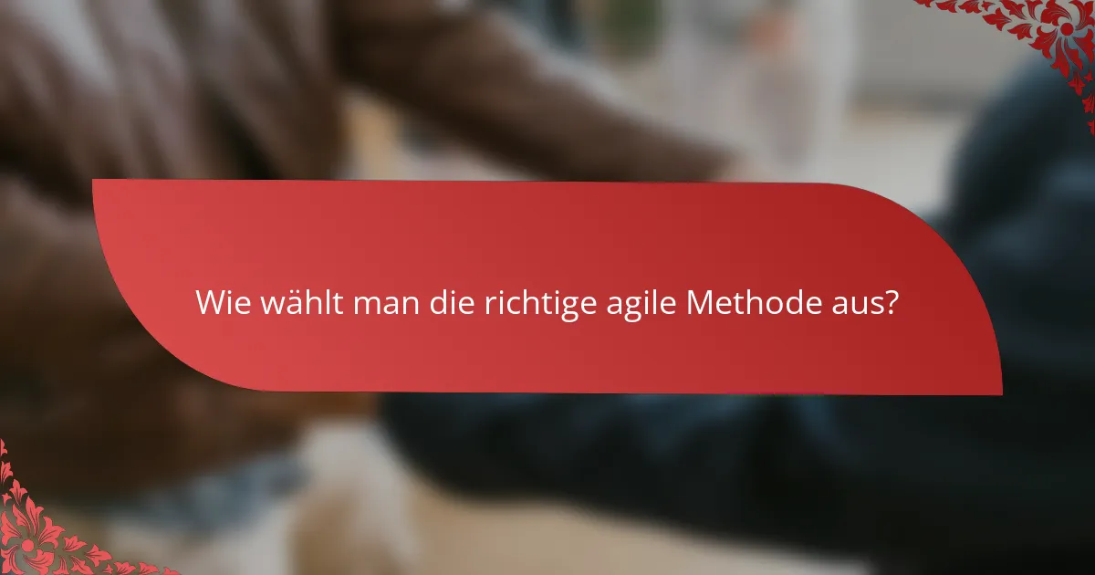 Wie wählt man die richtige agile Methode aus?