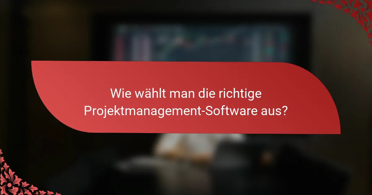 Wie wählt man die richtige Projektmanagement-Software aus?