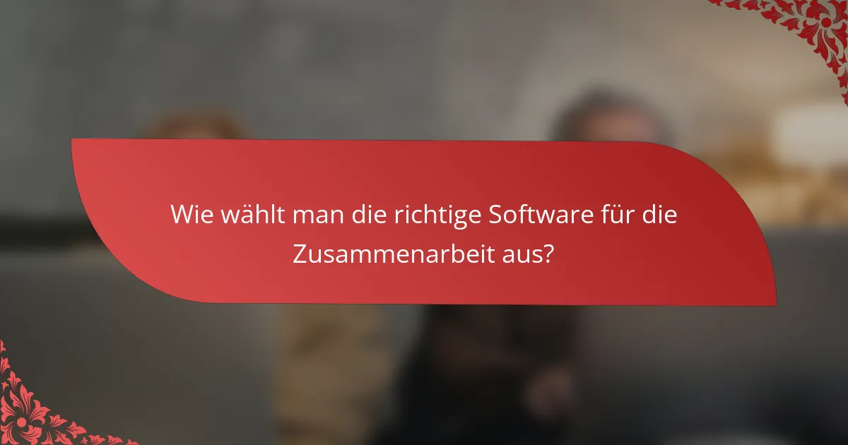 Wie wählt man die richtige Software für die Zusammenarbeit aus?