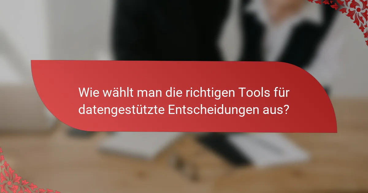 Wie wählt man die richtigen Tools für datengestützte Entscheidungen aus?